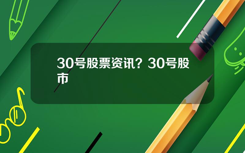 30号股票资讯？30号股市