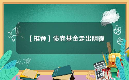 【推荐】债券基金走出阴霾