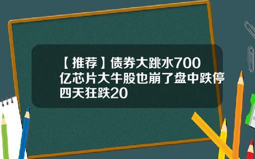 【推荐】债券大跳水700亿芯片大牛股也崩了盘中跌停四天狂跌20