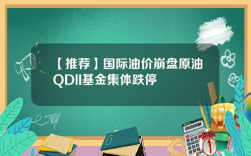 【推荐】国际油价崩盘原油QDII基金集体跌停