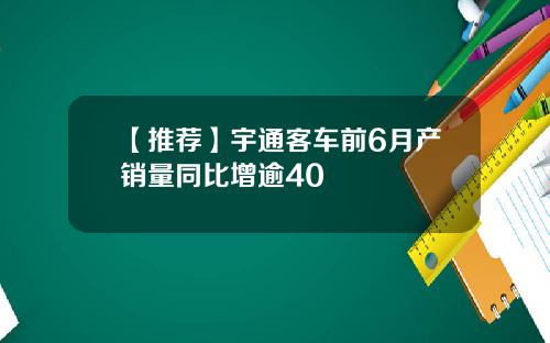 【推荐】宇通客车前6月产销量同比增逾40