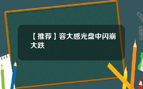 【推荐】容大感光盘中闪崩大跌