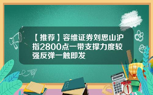 【推荐】容维证券刘思山沪指2800点一带支撑力度较强反弹一触即发