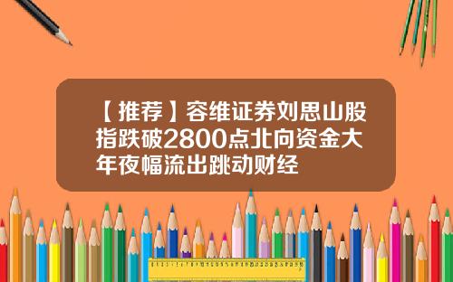 【推荐】容维证券刘思山股指跌破2800点北向资金大年夜幅流出跳动财经