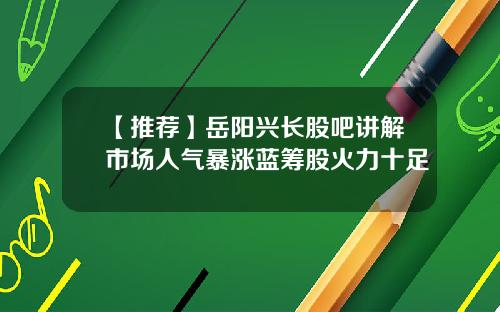 【推荐】岳阳兴长股吧讲解市场人气暴涨蓝筹股火力十足