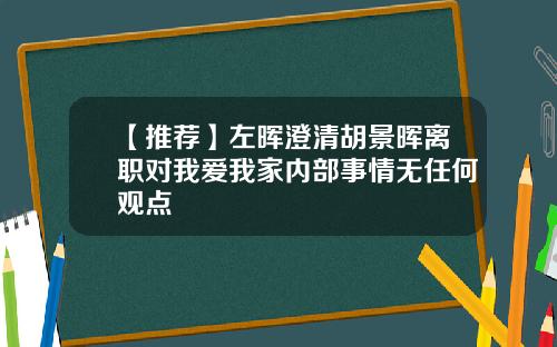 【推荐】左晖澄清胡景晖离职对我爱我家内部事情无任何观点