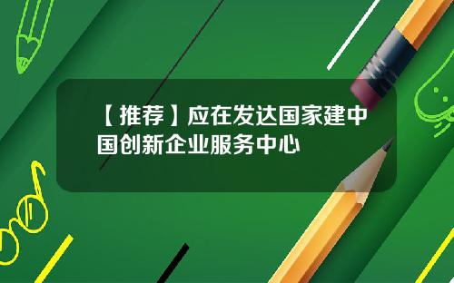 【推荐】应在发达国家建中国创新企业服务中心