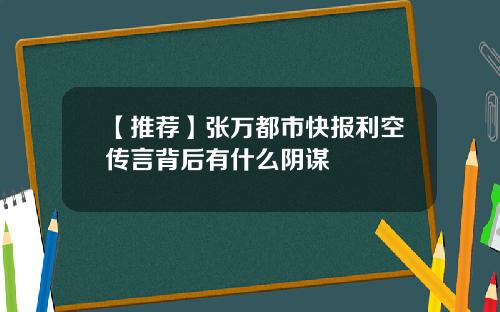 【推荐】张万都市快报利空传言背后有什么阴谋