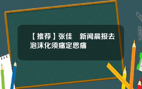 【推荐】张佳昺新闻晨报去泡沫化须痛定思痛