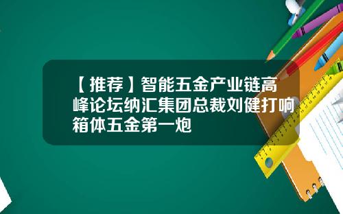 【推荐】智能五金产业链高峰论坛纳汇集团总裁刘健打响箱体五金第一炮