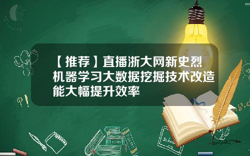 【推荐】直播浙大网新史烈机器学习大数据挖掘技术改造能大幅提升效率