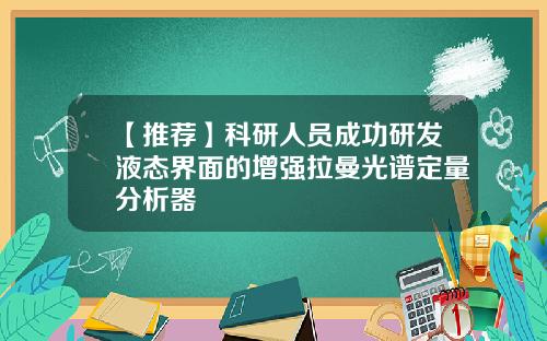 【推荐】科研人员成功研发液态界面的增强拉曼光谱定量分析器