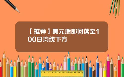 【推荐】美元瑞郎回落至100日均线下方