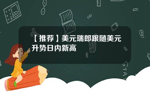 【推荐】美元瑞郎跟随美元升势日内新高