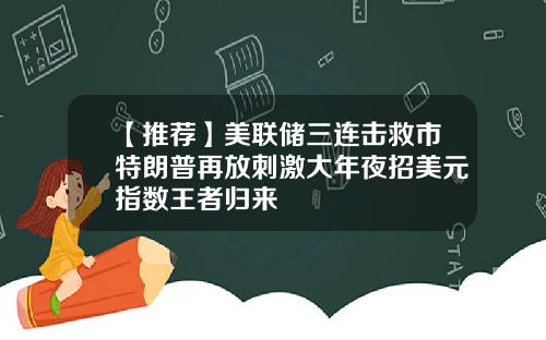 【推荐】美联储三连击救市特朗普再放刺激大年夜招美元指数王者归来