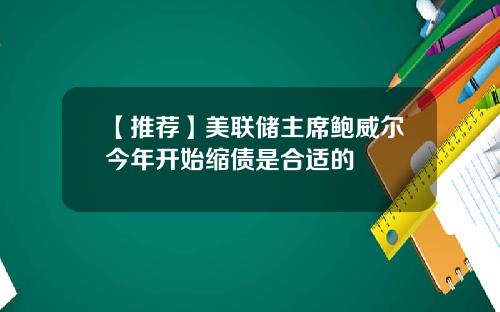 【推荐】美联储主席鲍威尔今年开始缩债是合适的