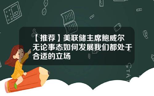 【推荐】美联储主席鲍威尔无论事态如何发展我们都处于合适的立场