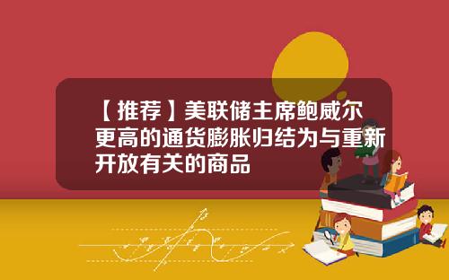 【推荐】美联储主席鲍威尔更高的通货膨胀归结为与重新开放有关的商品