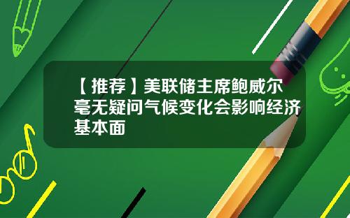 【推荐】美联储主席鲍威尔毫无疑问气候变化会影响经济基本面