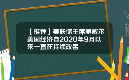 【推荐】美联储主席鲍威尔美国经济自2020年9月以来一直在持续改善