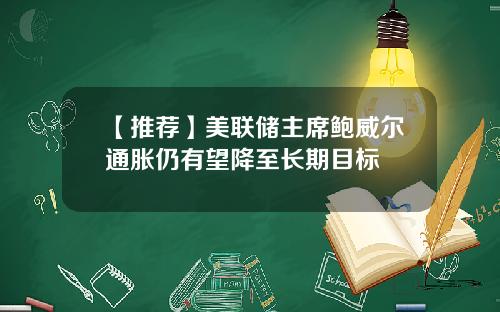 【推荐】美联储主席鲍威尔通胀仍有望降至长期目标