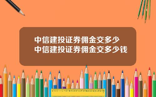 中信建投证券佣金交多少 中信建投证券佣金交多少钱