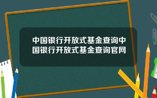 中国银行开放式基金查询中国银行开放式基金查询官网