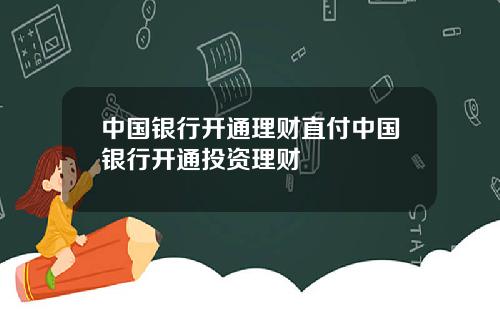 中国银行开通理财直付中国银行开通投资理财