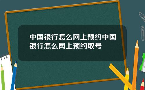 中国银行怎么网上预约中国银行怎么网上预约取号