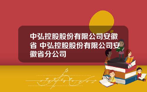 中弘控股股份有限公司安徽省 中弘控股股份有限公司安徽省分公司