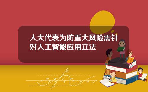 人大代表为防重大风险需针对人工智能应用立法