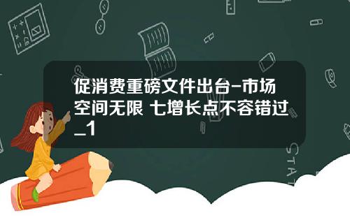 促消费重磅文件出台-市场空间无限 七增长点不容错过_1