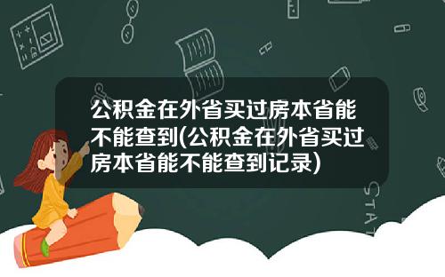 公积金在外省买过房本省能不能查到(公积金在外省买过房本省能不能查到记录)