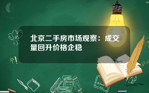 北京二手房市场观察：成交量回升价格企稳