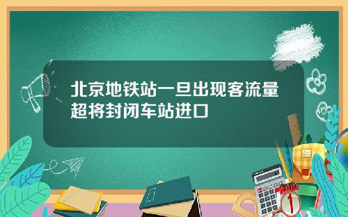 北京地铁站一旦出现客流量超将封闭车站进口