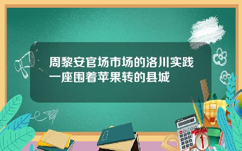 周黎安官场市场的洛川实践一座围着苹果转的县城