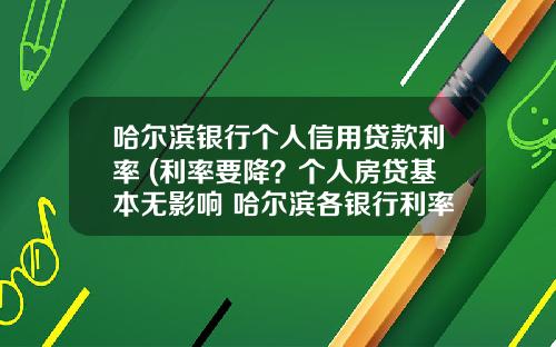 哈尔滨银行个人信用贷款利率 (利率要降？个人房贷基本无影响 哈尔滨各银行利率暂无调整计划)_1