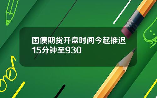 国债期货开盘时间今起推迟15分钟至930