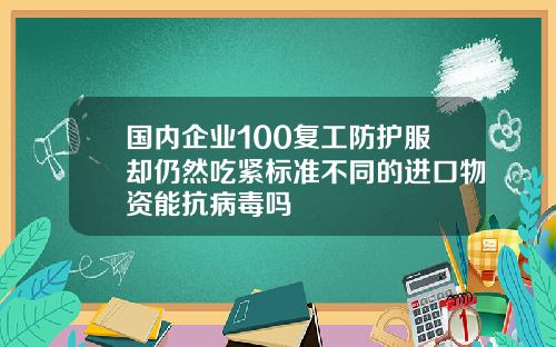 国内企业100复工防护服却仍然吃紧标准不同的进口物资能抗病毒吗