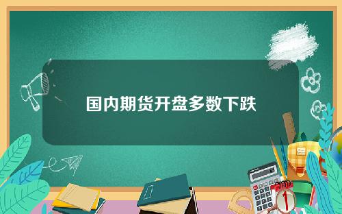 国内期货开盘多数下跌