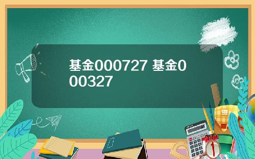 基金000727 基金000327