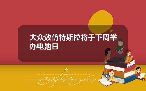 大众效仿特斯拉将于下周举办电池日