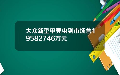 大众新型甲壳虫到市场售19582746万元