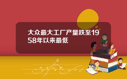 大众最大工厂产量跌至1958年以来最低