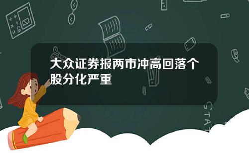 大众证券报两市冲高回落个股分化严重