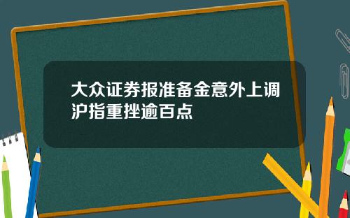 大众证券报准备金意外上调沪指重挫逾百点