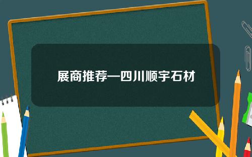 展商推荐—四川顺宇石材