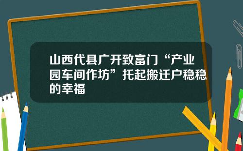 山西代县广开致富门“产业园车间作坊”托起搬迁户稳稳的幸福