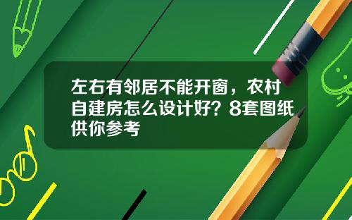 左右有邻居不能开窗，农村自建房怎么设计好？8套图纸供你参考