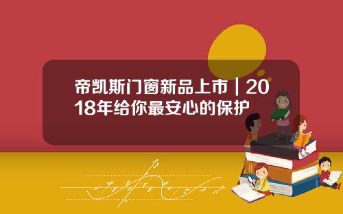 帝凯斯门窗新品上市｜2018年给你最安心的保护